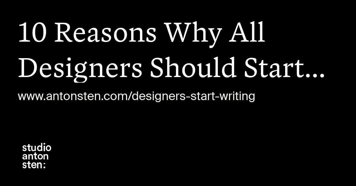 10 Reasons Why All Designers Should Start Writing More – Anton Sten ...
